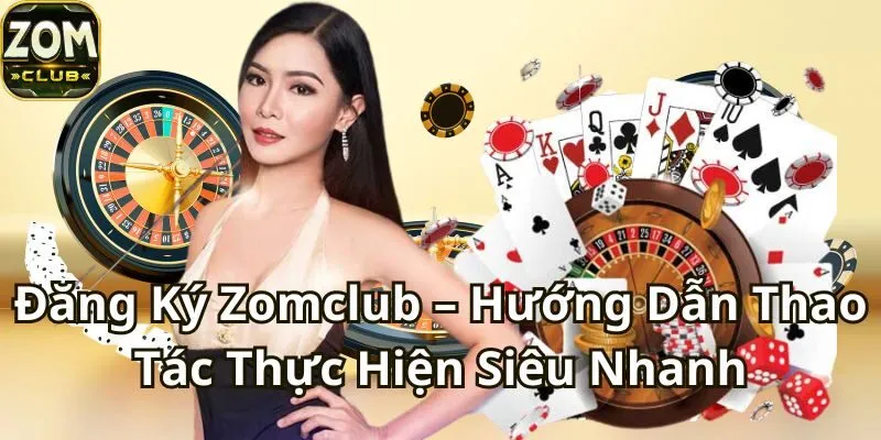 Đăng Ký Zomclub - Hướng Dẫn Thao Tác Thực Hiện Siêu Nhanh